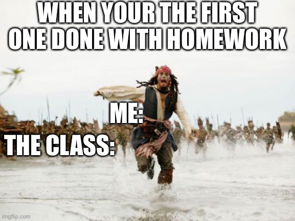 Jack Sparrow Being Chased Meme | WHEN YOUR THE FIRST ONE DONE WITH HOMEWORK; ME:; THE CLASS: | image tagged in memes,jack sparrow being chased | made w/ Imgflip meme maker