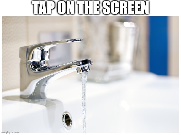 Tap on the screen | TAP ON THE SCREEN | image tagged in blank white template,memes | made w/ Imgflip meme maker