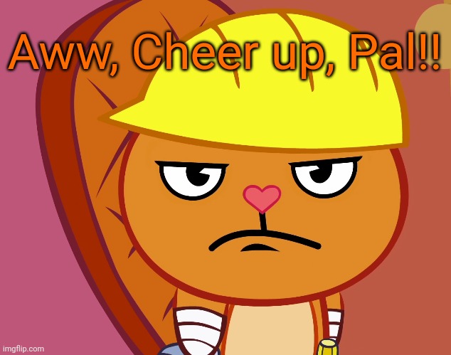 Jealousy Handy (HTF) | Aww, Cheer up, Pal!! | image tagged in jealousy handy htf | made w/ Imgflip meme maker