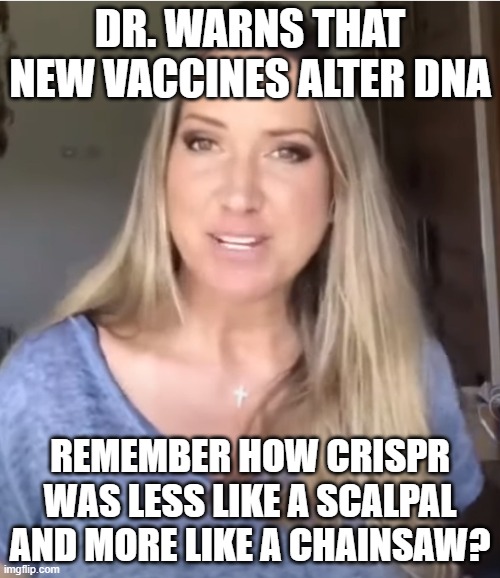 Dr. Warns new vaccines alter DNA | DR. WARNS THAT NEW VACCINES ALTER DNA; REMEMBER HOW CRISPR WAS LESS LIKE A SCALPAL AND MORE LIKE A CHAINSAW? | image tagged in dna,covid 19,covid,vaccine | made w/ Imgflip meme maker