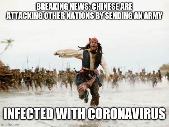 Jack Sparrow Being Chased Meme | BREAKING NEWS: CHINESE ARE ATTACKING OTHER NATIONS BY SENDING AN ARMY; INFECTED WITH CORONAVIRUS | image tagged in memes,funny memes,top meme,best meme,corona meme,chinese meme | made w/ Imgflip meme maker