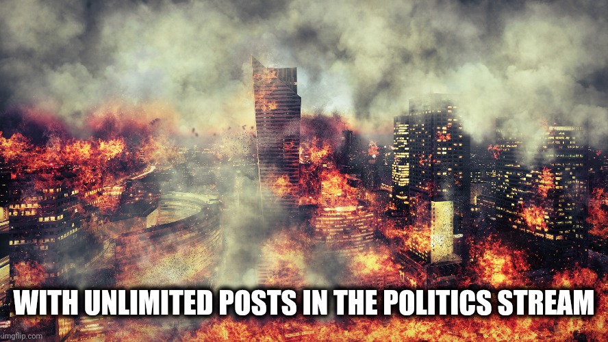 WITH UNLIMITED POSTS IN THE POLITICS STREAM | made w/ Imgflip meme maker