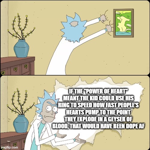 Rick Rips Wallpaper | IF THE "POWER OF HEART" MEANT THE KID COULD USE HIS RING TO SPEED HOW FAST PEOPLE'S HEARTS PUMP TO THE POINT THEY EXPLODE IN A GEYSER OF BLOOD, THAT WOULD HAVE BEEN DOPE AF | image tagged in rick rips wallpaper,memes | made w/ Imgflip meme maker
