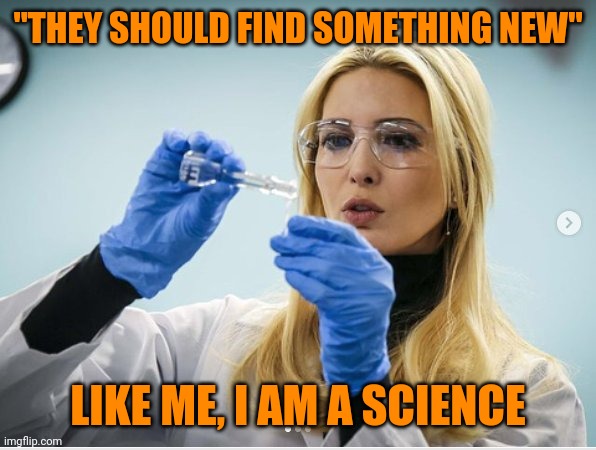 Science Ivanka | "THEY SHOULD FIND SOMETHING NEW" LIKE ME, I AM A SCIENCE | image tagged in science ivanka | made w/ Imgflip meme maker