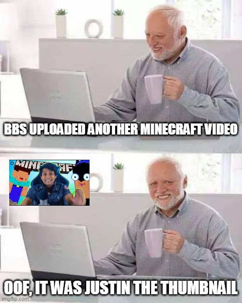 Hide the Pain Harold Meme | BBS UPLOADED ANOTHER MINECRAFT VIDEO; OOF, IT WAS JUSTIN THE THUMBNAIL | image tagged in memes,hide the pain harold | made w/ Imgflip meme maker