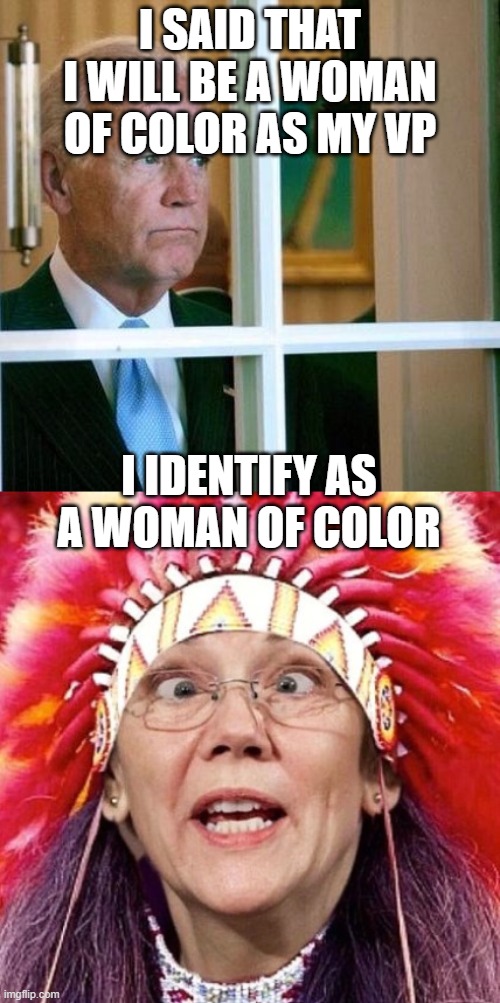 I SAID THAT I WILL BE A WOMAN OF COLOR AS MY VP; I IDENTIFY AS A WOMAN OF COLOR | image tagged in sad joe biden,elizabeth warren | made w/ Imgflip meme maker