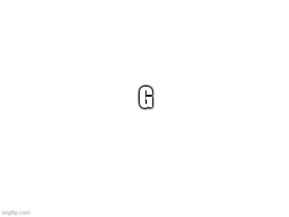 Blank White Template | G | image tagged in blank white template | made w/ Imgflip meme maker