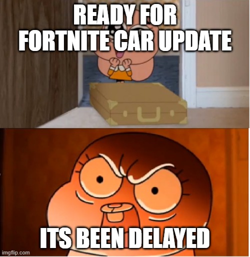 Gumball - Anais False Hope Meme | READY FOR FORTNITE CAR UPDATE; ITS BEEN DELAYED | image tagged in gumball - anais false hope meme | made w/ Imgflip meme maker