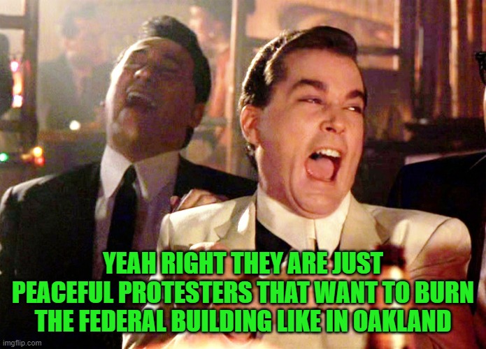 Good Fellas Hilarious Meme | YEAH RIGHT THEY ARE JUST PEACEFUL PROTESTERS THAT WANT TO BURN THE FEDERAL BUILDING LIKE IN OAKLAND | image tagged in memes,good fellas hilarious | made w/ Imgflip meme maker