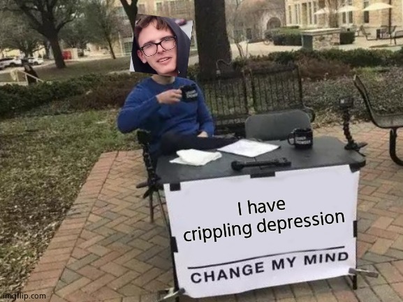 Change My Mind Meme | I have crippling depression | image tagged in memes,change my mind | made w/ Imgflip meme maker