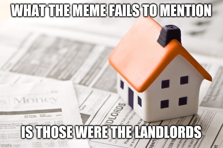 Landlords | WHAT THE MEME FAILS TO MENTION IS THOSE WERE THE LANDLORDS | image tagged in landlords | made w/ Imgflip meme maker