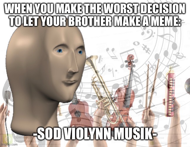 I regretted this | WHEN YOU MAKE THE WORST DECISION TO LET YOUR BROTHER MAKE A MEME:; -SOD VIOLYNN MUSIK- | image tagged in meme man music | made w/ Imgflip meme maker