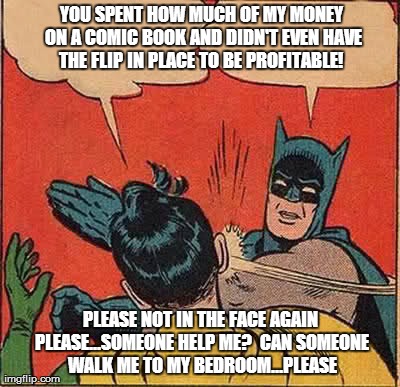 Batman Slapping Robin Meme | YOU SPENT HOW MUCH OF MY MONEY ON A COMIC BOOK AND DIDN'T EVEN HAVE THE FLIP IN PLACE TO BE PROFITABLE!
 PLEASE NOT IN THE FACE AGAIN PLEASE | image tagged in memes,batman slapping robin | made w/ Imgflip meme maker