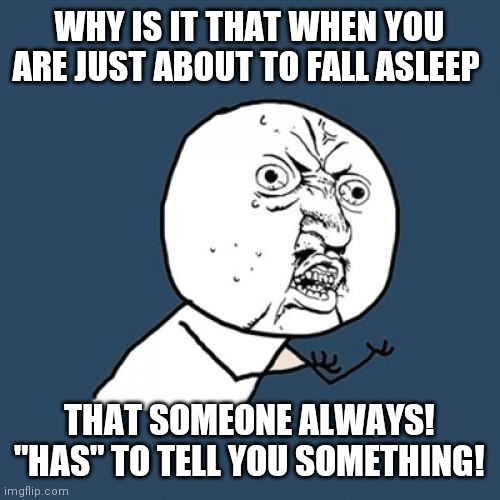 Y U No Meme | WHY IS IT THAT WHEN YOU ARE JUST ABOUT TO FALL ASLEEP; THAT SOMEONE ALWAYS! "HAS" TO TELL YOU SOMETHING! | image tagged in memes,y u no | made w/ Imgflip meme maker