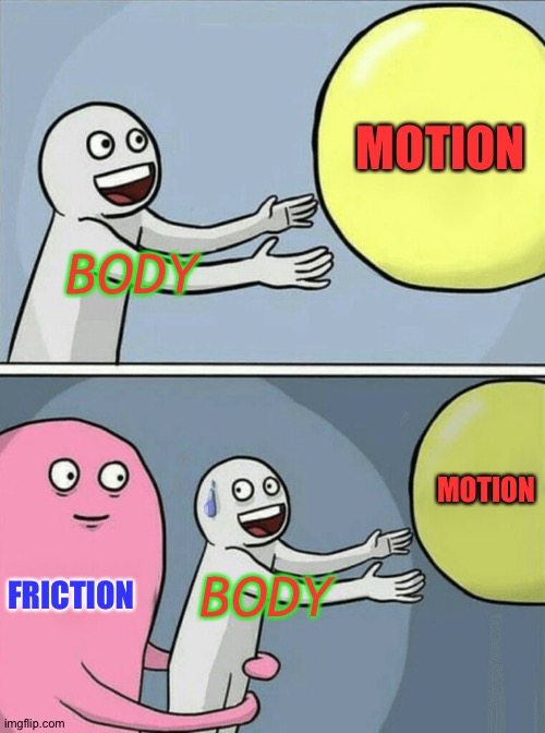 Running Away Balloon | MOTION; BODY; MOTION; FRICTION; BODY | image tagged in memes,running away balloon | made w/ Imgflip meme maker