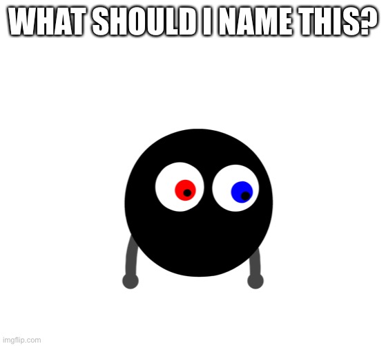 E | WHAT SHOULD I NAME THIS? | image tagged in e | made w/ Imgflip meme maker