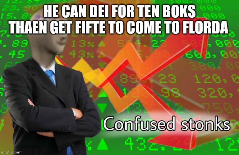 STONKS | HE CAN DEI FOR TEN BOKS THAEN GET FIFTE TO COME TO FLORDA | image tagged in stonks | made w/ Imgflip meme maker