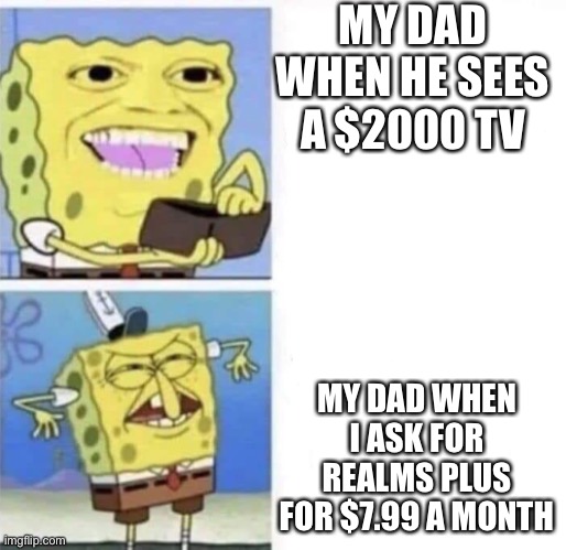 *sigh | MY DAD WHEN HE SEES A $2000 TV; MY DAD WHEN I ASK FOR REALMS PLUS FOR $7.99 A MONTH | image tagged in spongebob wallet | made w/ Imgflip meme maker