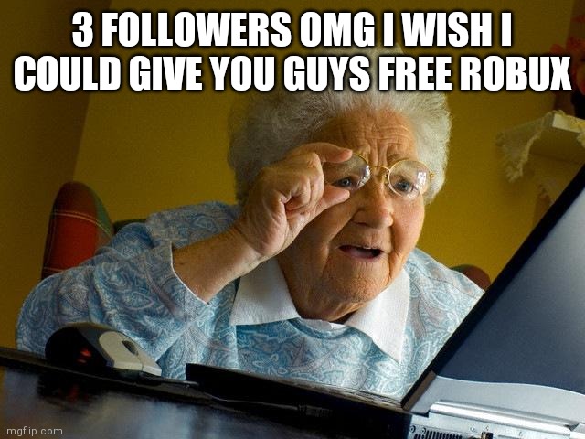 Grandma Finds The Internet | 3 FOLLOWERS OMG I WISH I COULD GIVE YOU GUYS FREE ROBUX | image tagged in memes,grandma finds the internet | made w/ Imgflip meme maker