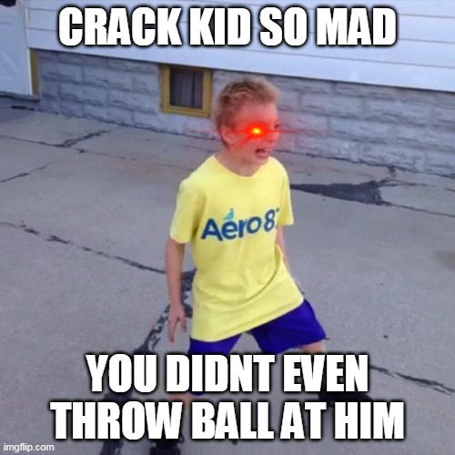 crack kid | CRACK KID SO MAD; YOU DIDNT EVEN THROW BALL AT HIM | image tagged in crack kid | made w/ Imgflip meme maker