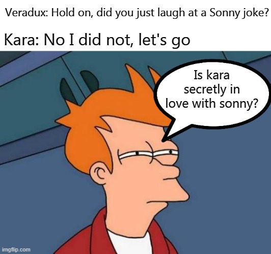 Sonny memes n2: Sonny's joke | Veradux: Hold on, did you just laugh at a Sonny joke? Kara: No I did not, let's go; Is kara secretly in love with sonny? | image tagged in memes,futurama fry | made w/ Imgflip meme maker