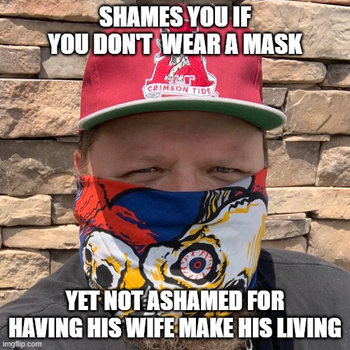 Mask Shamers | SHAMES YOU IF YOU DON'T  WEAR A MASK; YET NOT ASHAMED FOR HAVING HIS WIFE MAKE HIS LIVING | image tagged in shame,face mask,fat,alabama football | made w/ Imgflip meme maker