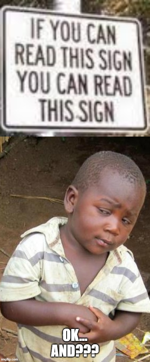 restatement | OK... AND??? | image tagged in memes,third world skeptical kid,funny,stupid signs,reading,restatement | made w/ Imgflip meme maker