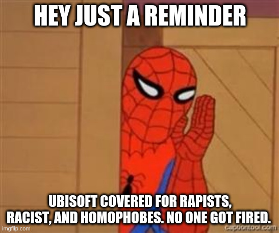 psst spiderman | HEY JUST A REMINDER; UBISOFT COVERED FOR RAPISTS, RACIST, AND HOMOPHOBES. NO ONE GOT FIRED. | image tagged in psst spiderman | made w/ Imgflip meme maker