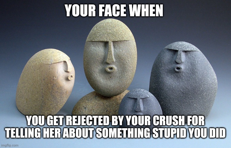 I told everyone in my class and 7th grade the story of how I tore my hand open trying to climb a barbwired fence in Feb 2020 | YOUR FACE WHEN; YOU GET REJECTED BY YOUR CRUSH FOR TELLING HER ABOUT SOMETHING STUPID YOU DID | image tagged in oof stones | made w/ Imgflip meme maker