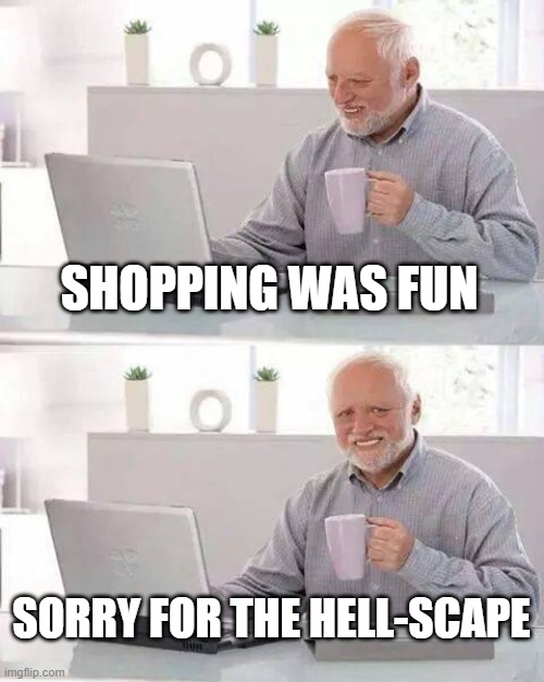 Inheritance | SHOPPING WAS FUN; SORRY FOR THE HELL-SCAPE | image tagged in hide the pain harold,boomers | made w/ Imgflip meme maker