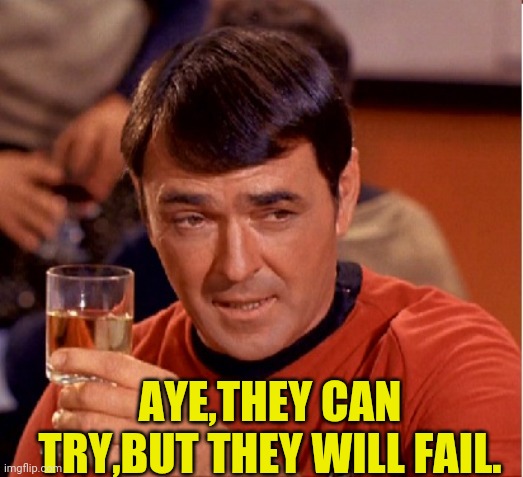Drinking Scotty | AYE,THEY CAN TRY,BUT THEY WILL FAIL. | image tagged in drinking scotty | made w/ Imgflip meme maker