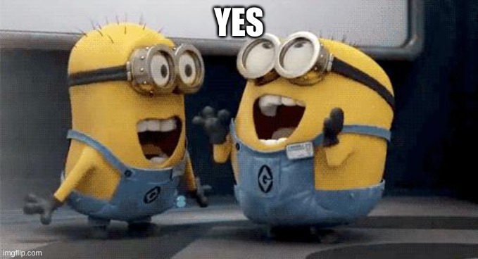 Excited Minions Meme | YES | image tagged in memes,excited minions | made w/ Imgflip meme maker
