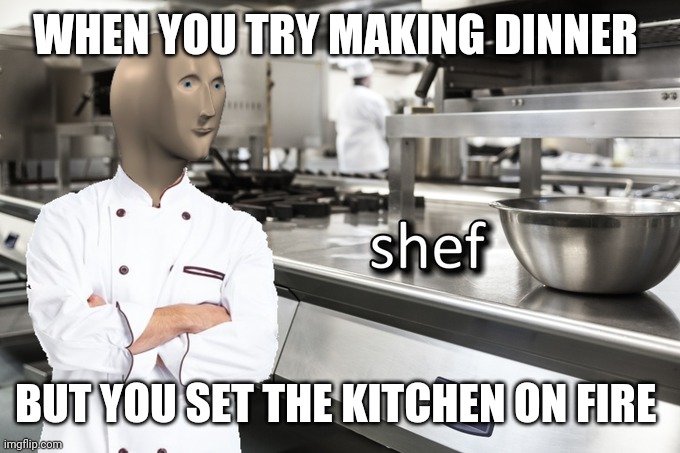 Meme Man Shef | WHEN YOU TRY MAKING DINNER; BUT YOU SET THE KITCHEN ON FIRE | image tagged in meme man shef | made w/ Imgflip meme maker