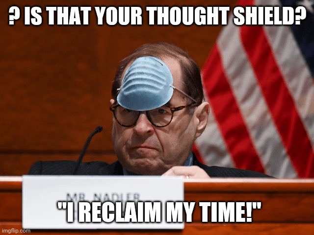 Nadler thought shield | ? IS THAT YOUR THOUGHT SHIELD? "I RECLAIM MY TIME!" | image tagged in democrat congressmen,lunatic,the farce awakens | made w/ Imgflip meme maker