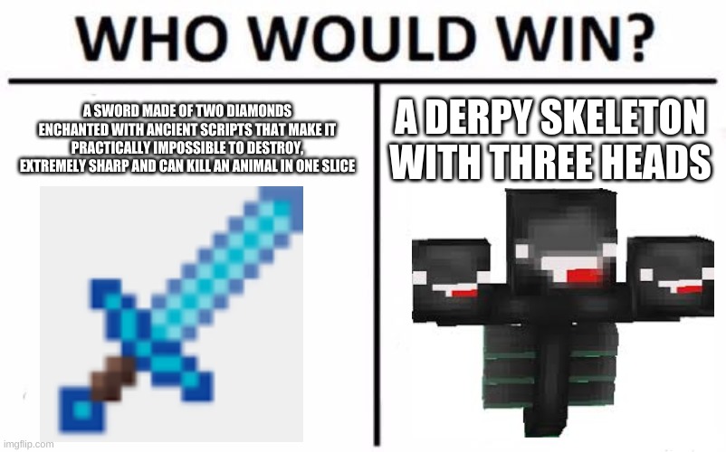 Who Would Win? Meme | A SWORD MADE OF TWO DIAMONDS ENCHANTED WITH ANCIENT SCRIPTS THAT MAKE IT PRACTICALLY IMPOSSIBLE TO DESTROY, EXTREMELY SHARP AND CAN KILL AN ANIMAL IN ONE SLICE; A DERPY SKELETON WITH THREE HEADS | image tagged in memes,who would win,wither,diamond,sword,diamond sword | made w/ Imgflip meme maker