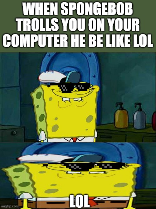 SPONGEBOB SQUARE TROLL | WHEN SPONGEBOB TROLLS YOU ON YOUR COMPUTER HE BE LIKE LOL; LOL | image tagged in memes,don't you squidward | made w/ Imgflip meme maker