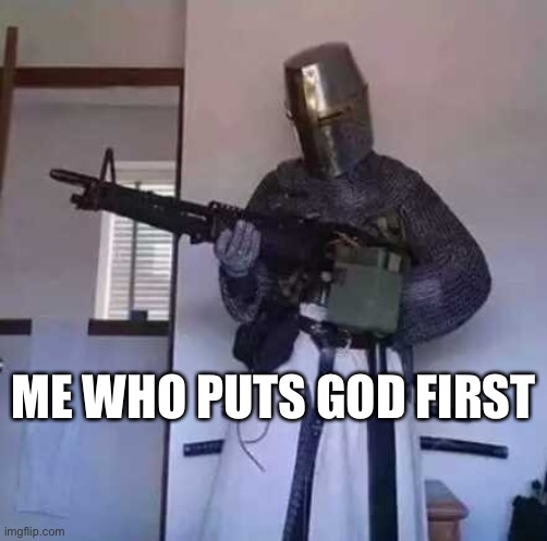 Crusader knight with M60 Machine Gun | ME WHO PUTS GOD FIRST | image tagged in crusader knight with m60 machine gun | made w/ Imgflip meme maker