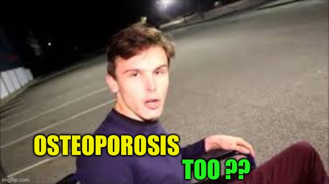 I Have Osteoporosis | OSTEOPOROSIS TOO ?? | image tagged in i have osteoporosis | made w/ Imgflip meme maker