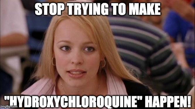 Its Not Going To Happen | STOP TRYING TO MAKE; "HYDROXYCHLOROQUINE" HAPPEN! | image tagged in memes,its not going to happen | made w/ Imgflip meme maker