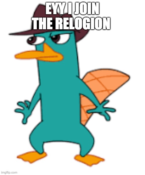 EYY I JOIN THE RELOGION | image tagged in perry | made w/ Imgflip meme maker
