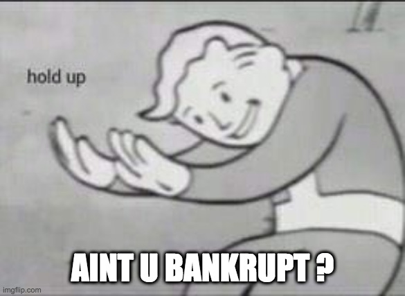 Fallout Hold Up | AINT U BANKRUPT ? | image tagged in fallout hold up | made w/ Imgflip meme maker