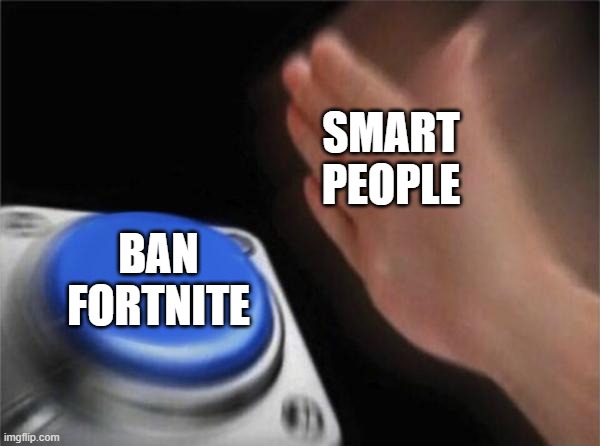 Blank Nut Button | SMART PEOPLE; BAN FORTNITE | image tagged in memes,blank nut button | made w/ Imgflip meme maker