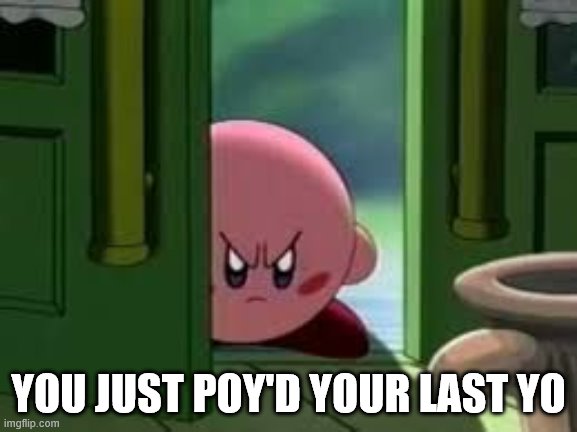 Pissed off Kirby | YOU JUST POY'D YOUR LAST YO | image tagged in pissed off kirby | made w/ Imgflip meme maker