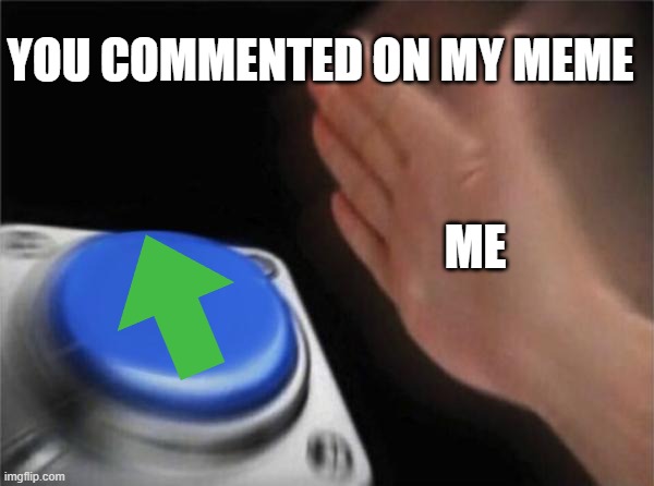 YOU COMMENTED ON MY MEME ME | image tagged in memes,blank nut button | made w/ Imgflip meme maker