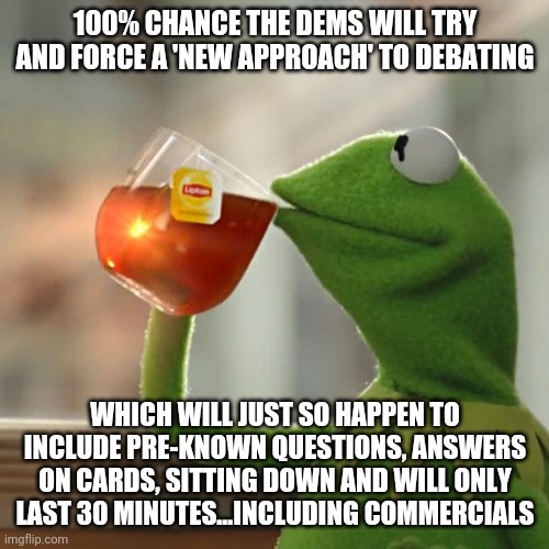 But That's None Of My Business Meme | 100% CHANCE THE DEMS WILL TRY AND FORCE A 'NEW APPROACH' TO DEBATING WHICH WILL JUST SO HAPPEN TO INCLUDE PRE-KNOWN QUESTIONS, ANSWERS ON CA | image tagged in memes,but that's none of my business,kermit the frog | made w/ Imgflip meme maker