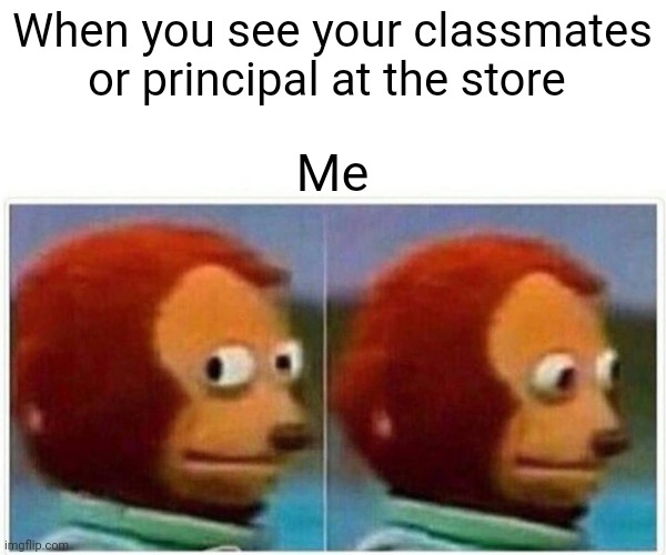 This actually happens to me quite often | When you see your classmates or principal at the store; Me | image tagged in memes,monkey puppet | made w/ Imgflip meme maker