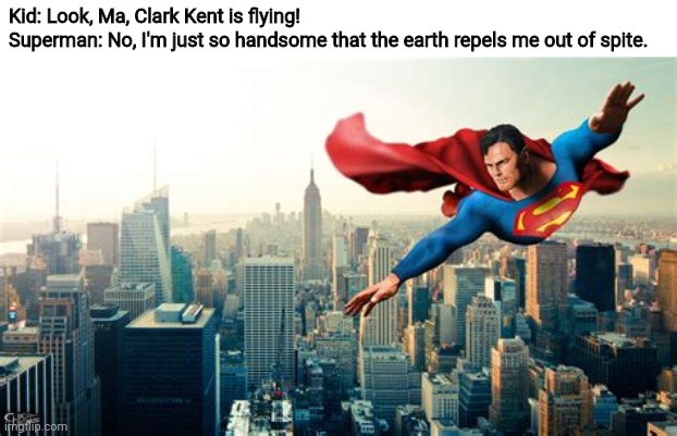Superman | Kid: Look, Ma, Clark Kent is flying!
Superman: No, I'm just so handsome that the earth repels me out of spite. | image tagged in memes,dc comics,dc,superman,clark kent,superheroes | made w/ Imgflip meme maker