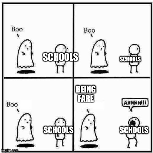 Schools unfair | SCHOOLS; SCHOOLS; BEING FARE; SCHOOLS; SCHOOLS | image tagged in ghost boo,school,funny,memes,unfair,best meme | made w/ Imgflip meme maker