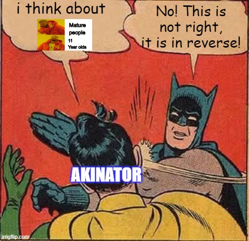 Akinator meme thinker Crossover | i think about; No! This is not right, it is in reverse! Mature people; 11 Year olds; AKINATOR | image tagged in memes,batman slapping robin | made w/ Imgflip meme maker