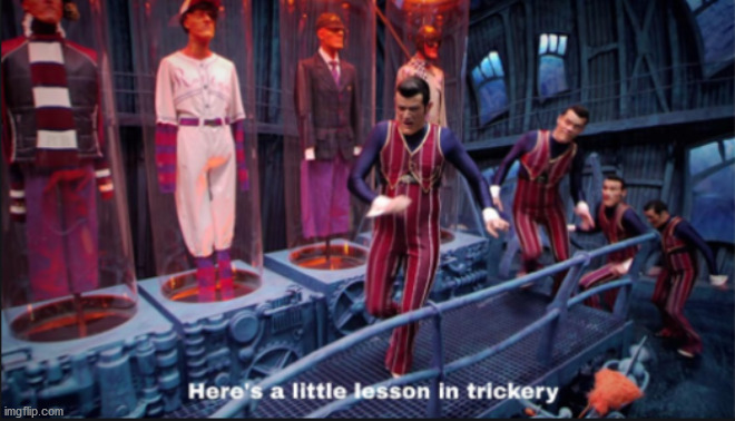 Here's a little lesson in trickery | image tagged in here's a little lesson in trickery | made w/ Imgflip meme maker